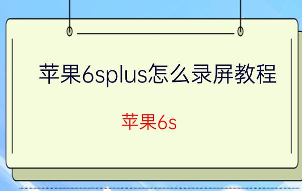 苹果6splus怎么录屏教程 苹果6s Plus录屏教程